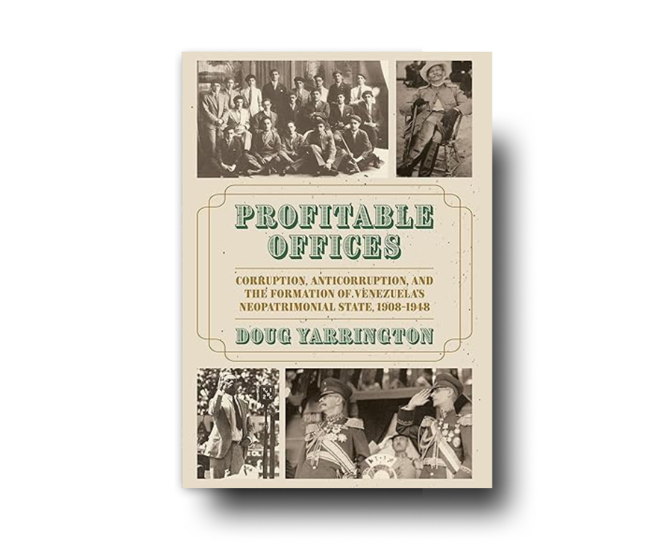 Profitable Offices: Corruption, Anticorruption, and the Formation of Venezuela’s Neopatrimonial State, 1908-1948