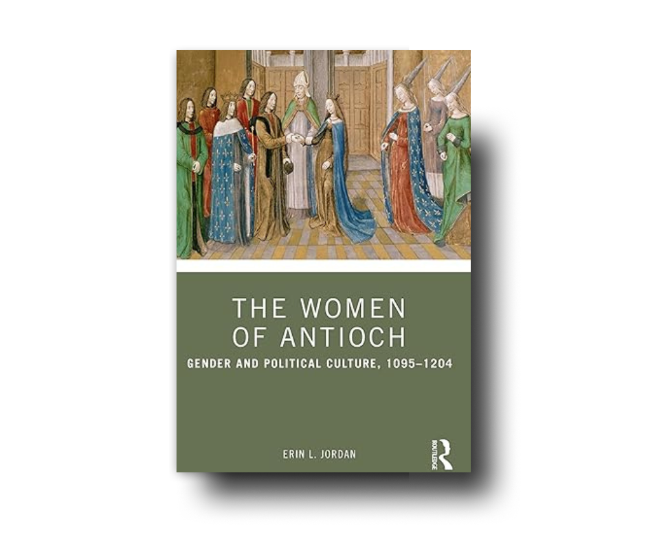 The Women of Antioch: Gender and Political Culture, 1095–1204